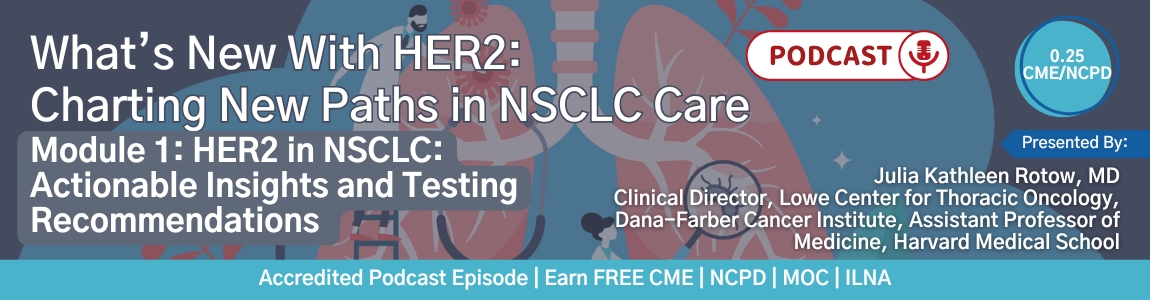 Podcast - What’s New With HER2: Charting New Paths in NSCLC Care - Module 1