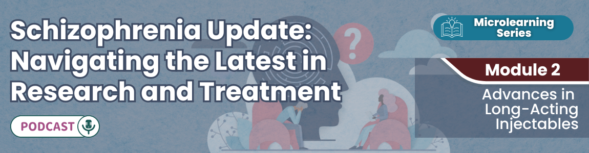 Podcast - Schizophrenia Update: Navigating the Latest in Research and Treatment - Module 2